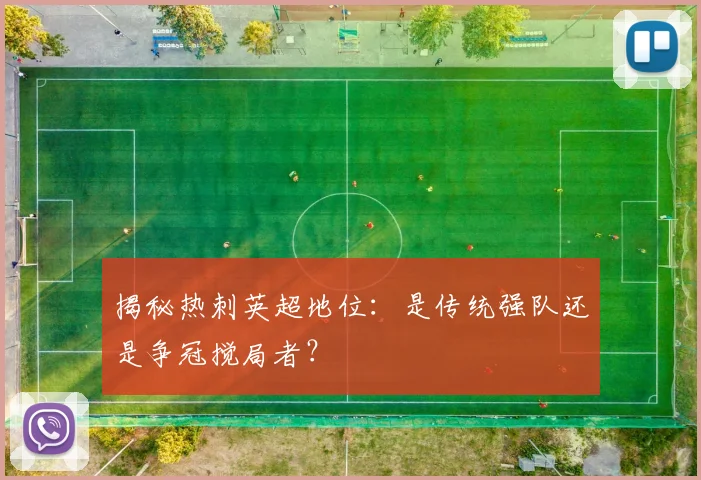 揭秘热刺英超地位：是传统强队还是争冠搅局者？