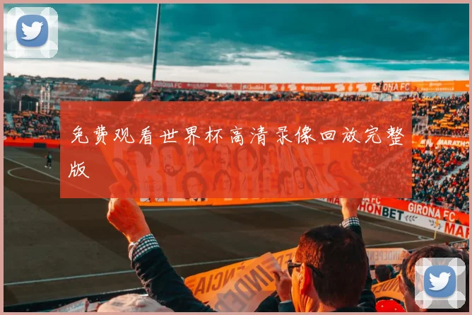 免费观看世界杯高清录像回放完整版