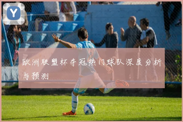 欧洲联盟杯夺冠热门球队深度分析与预测