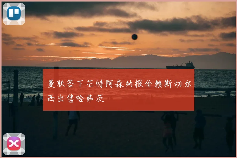 曼联签下芒特阿森纳报价赖斯切尔西出售哈弗茨