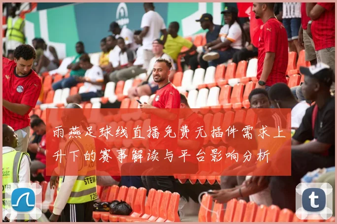 雨燕足球线直播免费无插件需求上升下的赛事解读与平台影响分析
