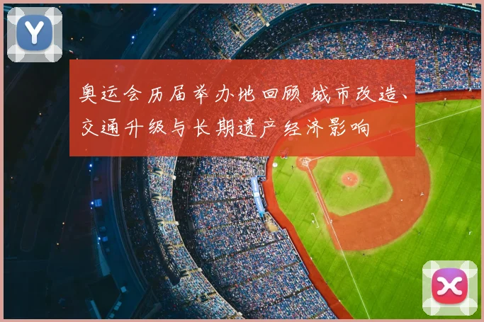 奥运会历届举办地回顾 城市改造、交通升级与长期遗产经济影响