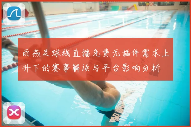 雨燕足球线直播免费无插件需求上升下的赛事解读与平台影响分析