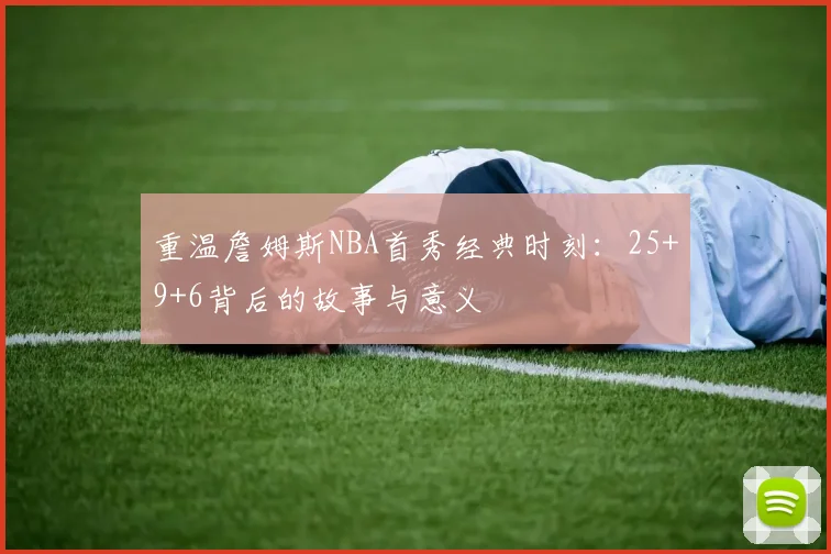重温詹姆斯NBA首秀经典时刻：25+9+6背后的故事与意义