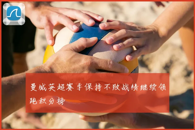 曼城英超赛季保持不败战绩继续领跑积分榜