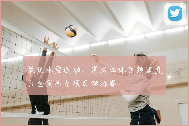 聚焦冰雪运动！黑龙江体育频道直击全国冬季项目锦标赛