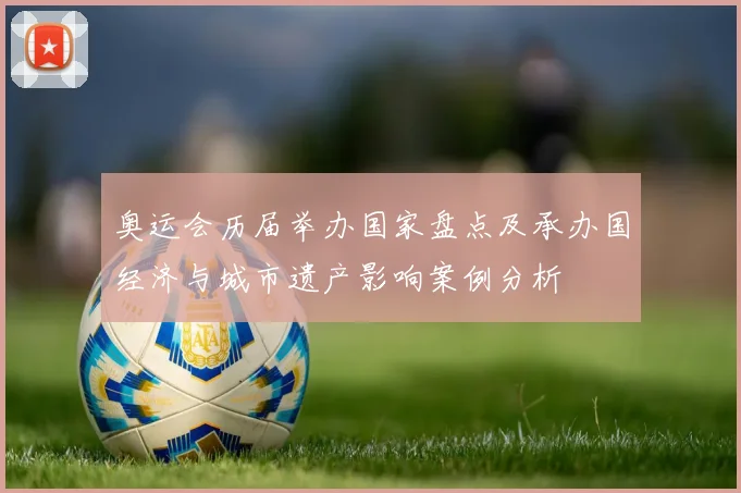 奥运会历届举办国家盘点及承办国经济与城市遗产影响案例分析