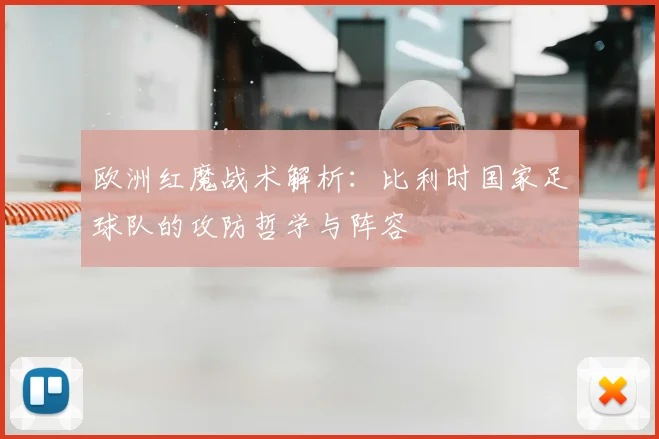 欧洲红魔战术解析：比利时国家足球队的攻防哲学与阵容
