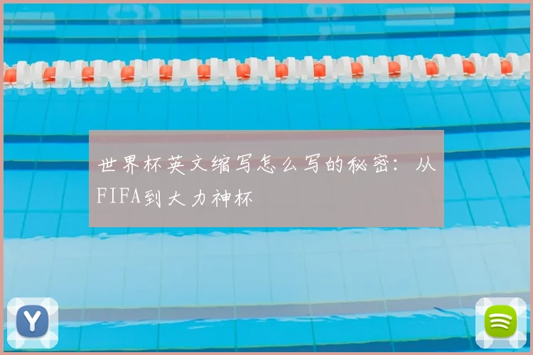 世界杯英文缩写怎么写的秘密:从FIFA到大力神杯