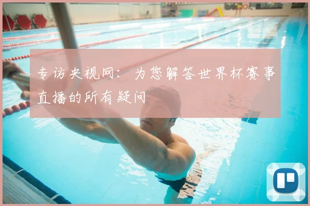 专访央视网:为您解答世界杯赛事直播的所有疑问