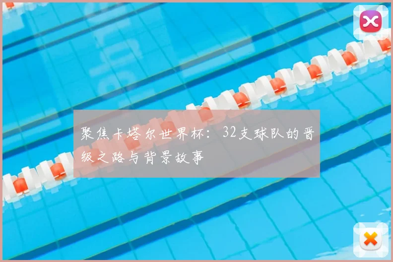 聚焦卡塔尔世界杯：32支球队的晋级之路与背景故事
