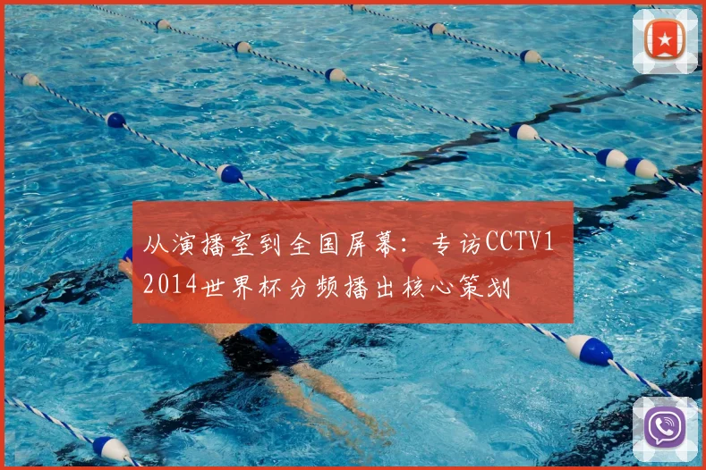 从演播室到全国屏幕:专访CCTV1 2014世界杯分频播出核心策划