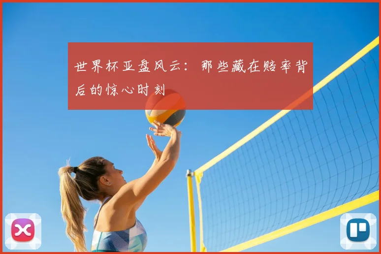 世界杯亚盘风云:那些藏在赔率背后的惊心时刻