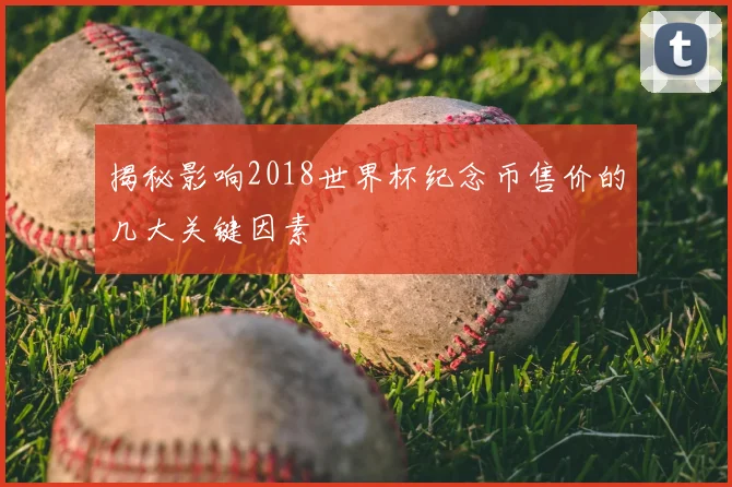 揭秘影响2018世界杯纪念币售价的几大关键因素