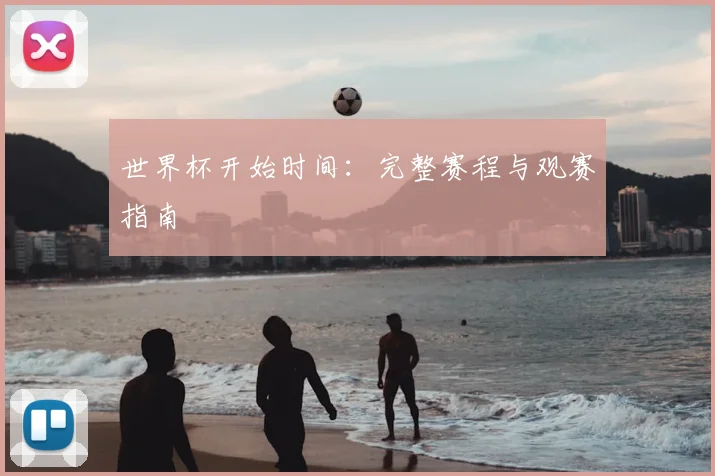 世界杯开始时间:完整赛程与观赛指南