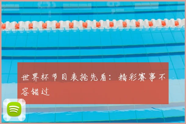 世界杯节目表抢先看:精彩赛事不容错过