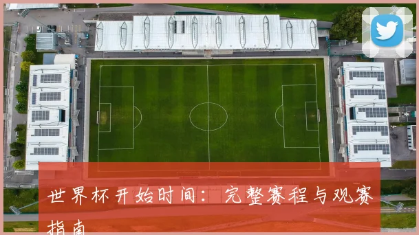 世界杯开始时间：完整赛程与观赛指南
