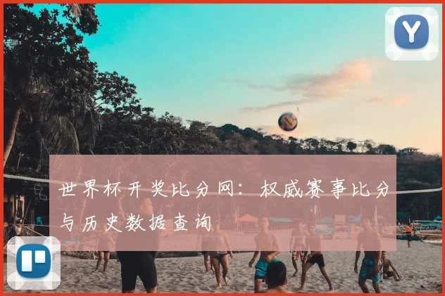 世界杯开奖比分网:权威赛事比分与历史数据查询