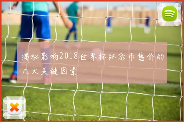 揭秘影响2018世界杯纪念币售价的几大关键因素