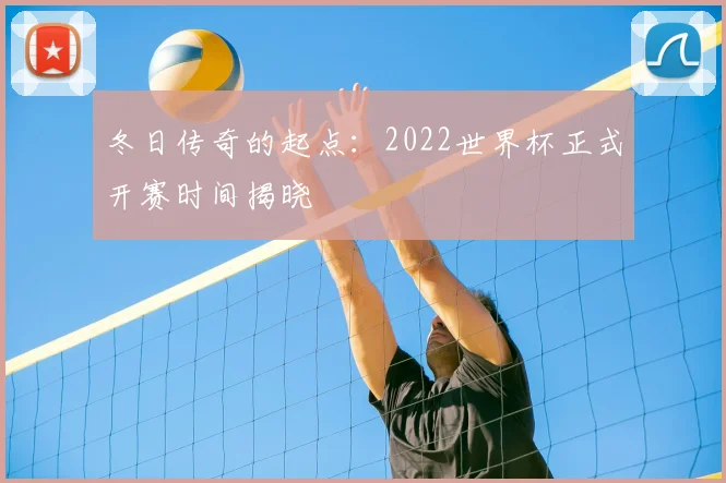 冬日传奇的起点：2022世界杯正式开赛时间揭晓