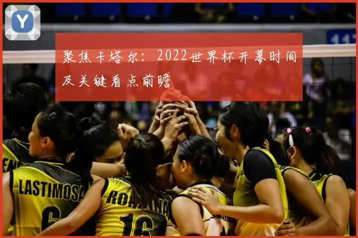 聚焦卡塔尔：2022世界杯开幕时间及关键看点前瞻