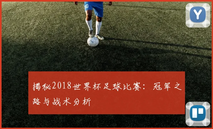 揭秘2018世界杯足球比赛：冠军之路与战术分析