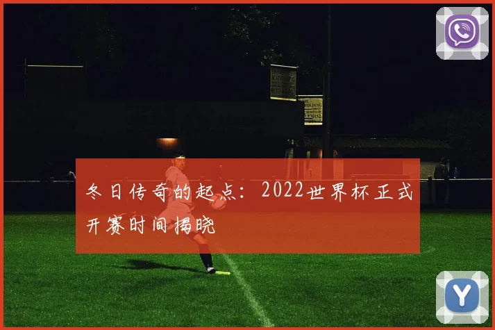 冬日传奇的起点：2022世界杯正式开赛时间揭晓