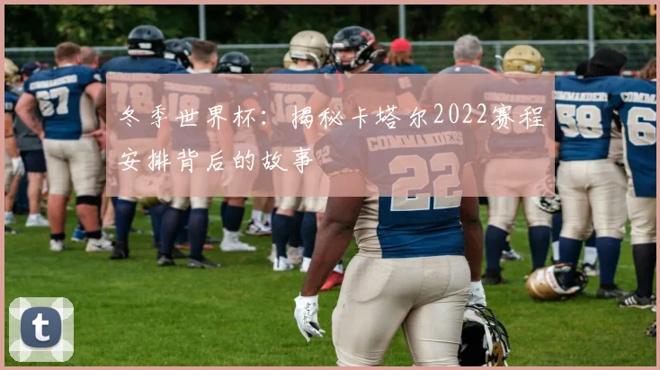 冬季世界杯:揭秘卡塔尔2022赛程安排背后的故事