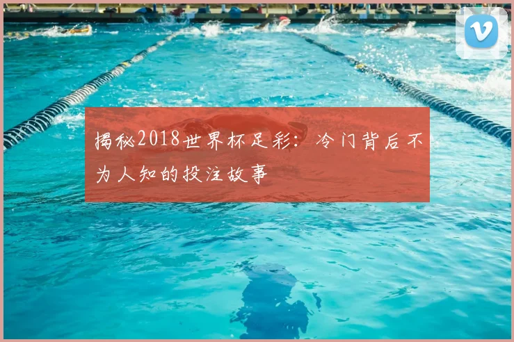 揭秘2018世界杯足彩：冷门背后不为人知的投注故事