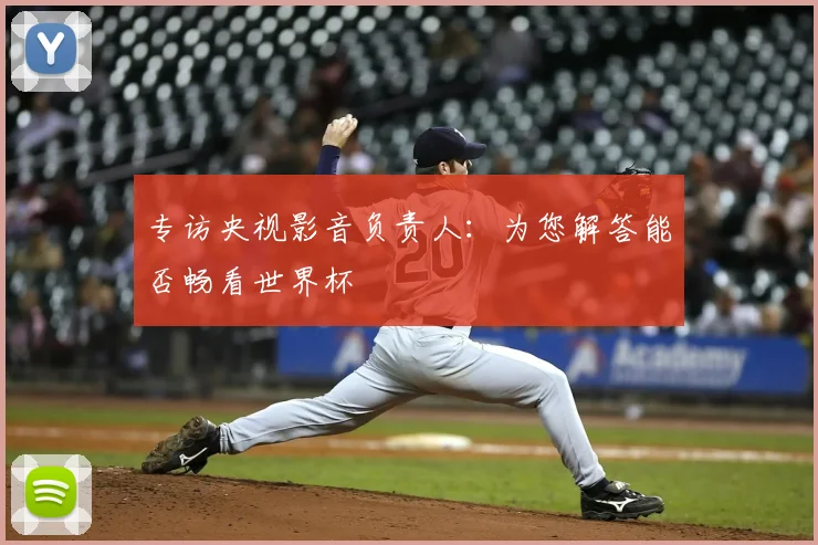 专访央视影音负责人:为您解答能否畅看世界杯
