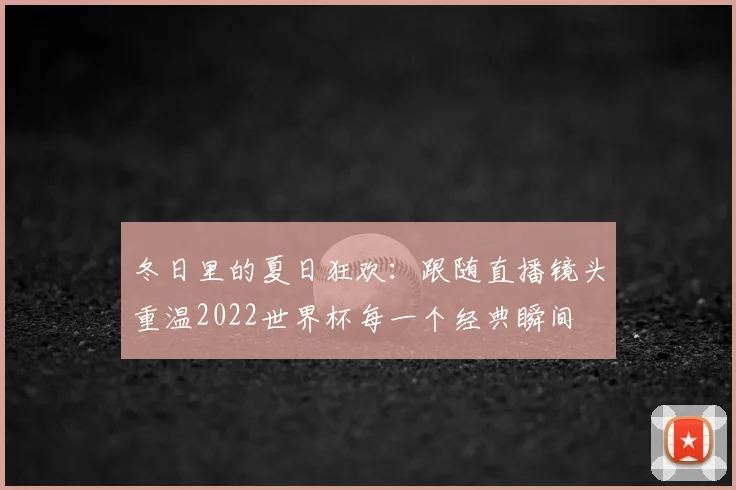 冬日里的夏日狂欢：跟随直播镜头重温2022世界杯每一个经典瞬间
